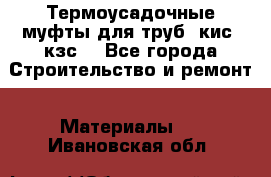 Термоусадочные муфты для труб. кис. кзс. - Все города Строительство и ремонт » Материалы   . Ивановская обл.